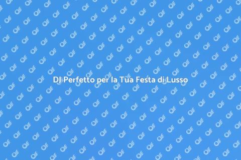 Assumere un DJ per Festa di Lusso