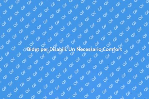 Bidet per Disabili: Comfort e Accessibilità
