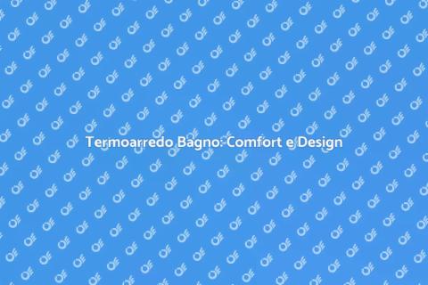 Termoarredo Bagno: Stile ed Efficienza