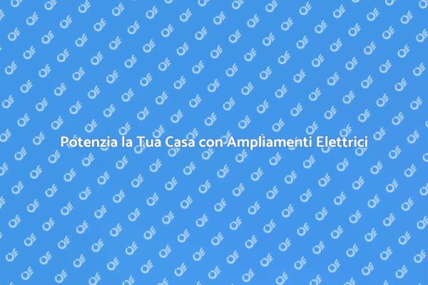 Migliora la Tua Casa con Ampliamenti Elettrici