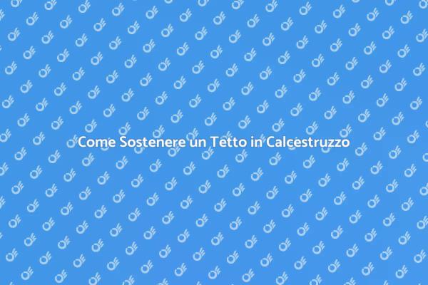 Tecniche per Sostenere un Tetto in Calcestruzzo