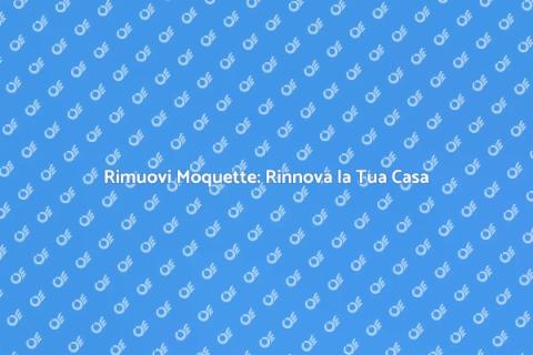 Rimozione Moquette: Rinnova il Tuo Spazio