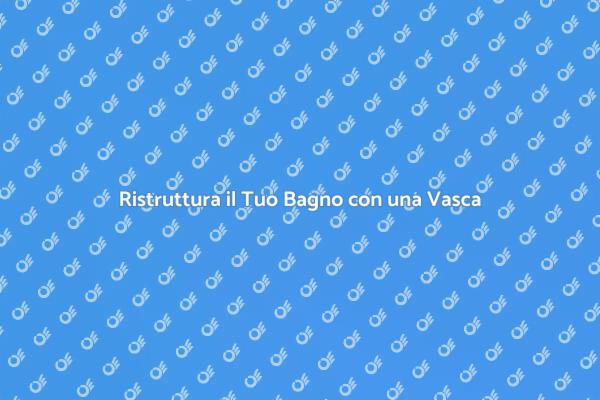 Migliora il Tuo Bagno con una Nuova Vasca