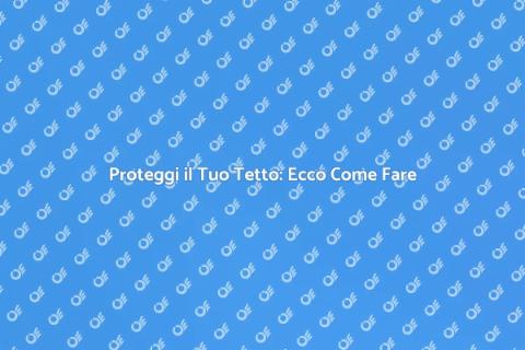 Sigillare un Tetto: Guida Essenziale