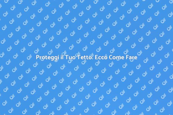 Sigillatura Tetto: Importanza e Tecniche