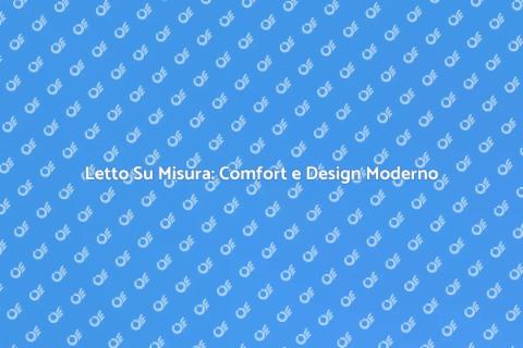 Letto Su Misura Moderno: Comfort e Stile