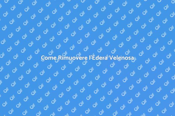 Rimuovere l'Edera Velenosa in Sicurezza