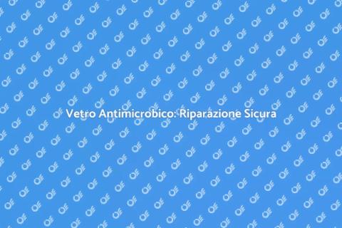 Riparazione Vetro Antimicrobico Sicuro