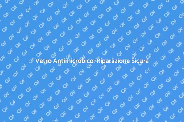 Vantaggi della Riparazione Vetro Antimicrobico
