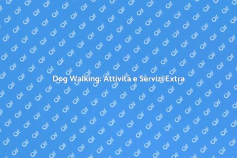 Dog Walking e Servizi Aggiuntivi