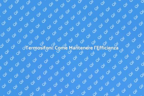 Manutenzione Termosifoni: Segreti Utili