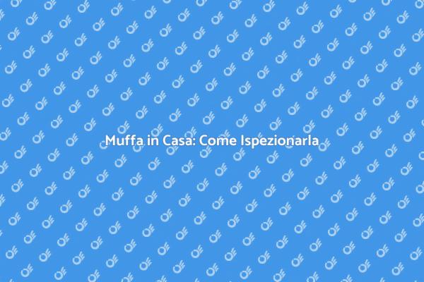 Muffa: Ispezioni per un Ambiente Sicuro