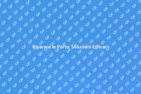Riparazione Porte: Guida Completa