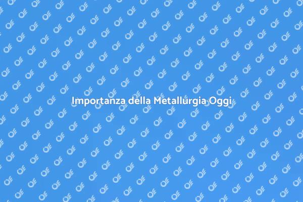 Comprendere la Metallurgia Moderno
