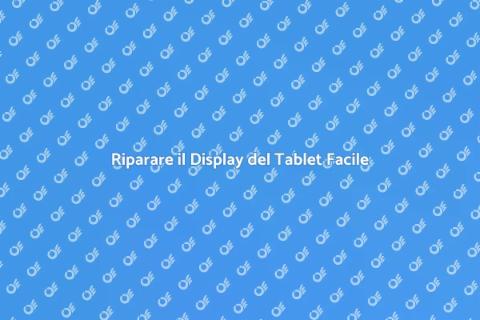 Sostituire Display Tablet: Guida Pratica