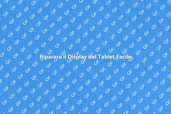 Sostituzione Display Tablet: Ecco Come Fare