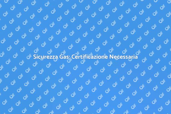 Certificazione Gas: Tutto Quello che Devi Sapere