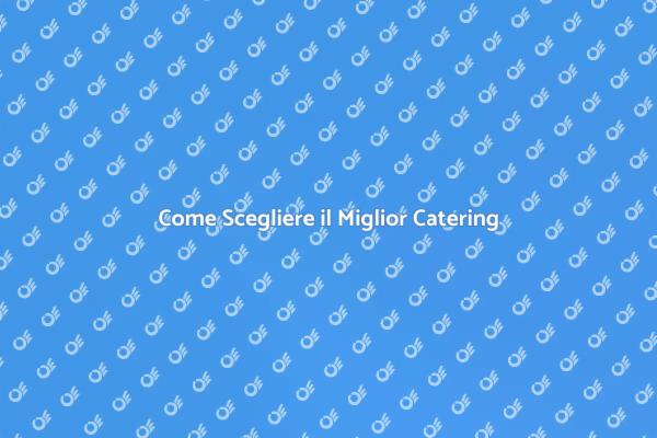 Guida alla Scelta del Catering Ideale
