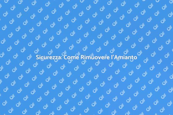 Rimuovere l'Amianto: Guida Sicura