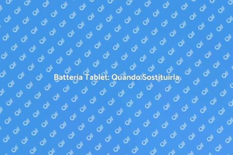 Sostituzione Batteria Tablet: Guida Pratica