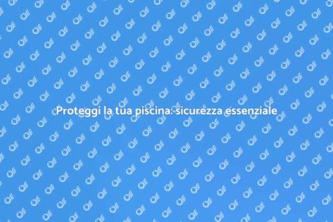 Sicurezza per piscine: installa ora!