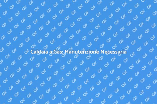 Manutenzione Caldaia: Sicurezza e Efficienza