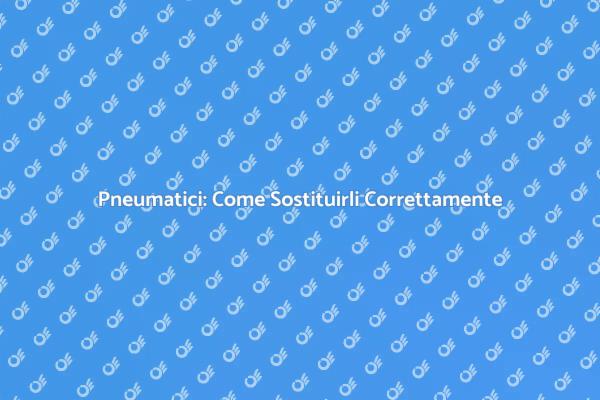 Sostituzione Pneumatici: Come Fare