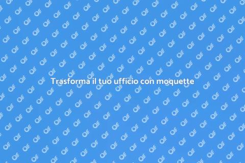 Ristrutturare un ufficio con moquette