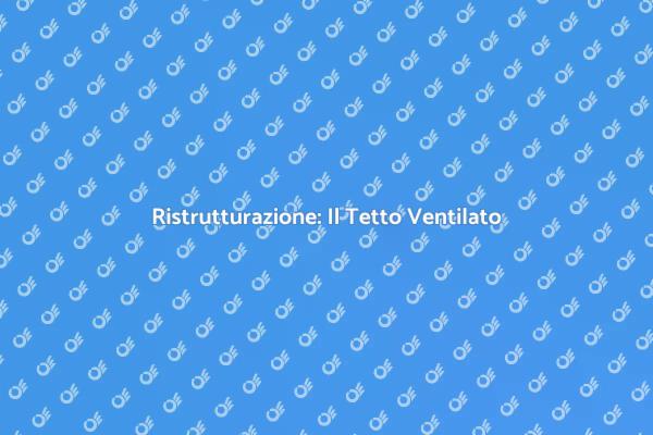 Tetto Ventilato: Comfort e Risparmio
