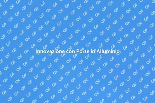 Porte in Alluminio: Vantaggi e Innovazione
