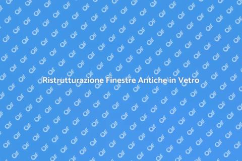 Manutenzione Finestre Antiche in Vetro