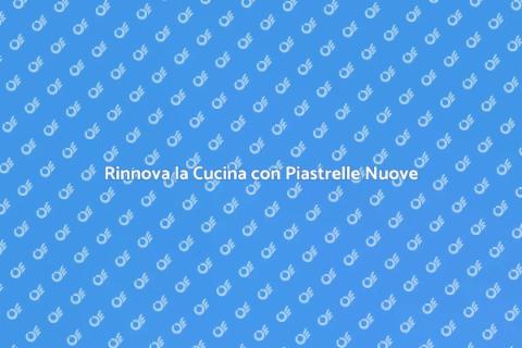 Novità Piastrelle per la Tua Cucina