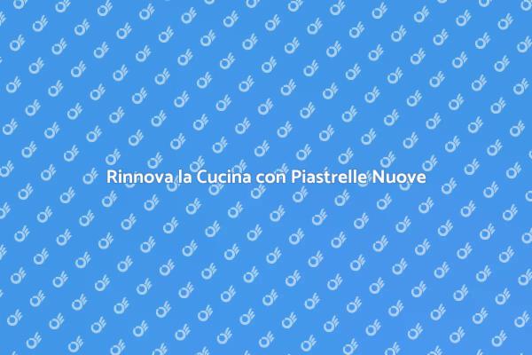 Trasforma la Tua Cucina con Piastrelle