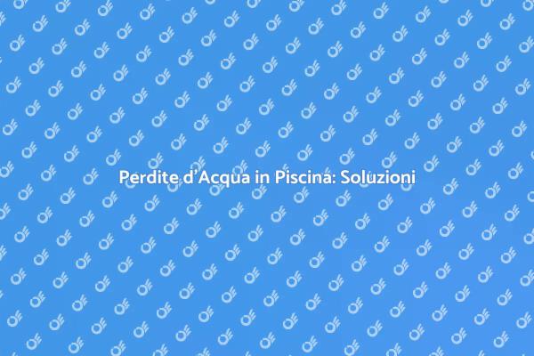 Come Riparare Perdite d'Acqua in Piscina
