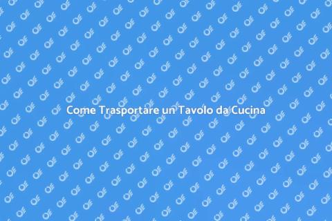 Trasporto Tavolo da Cucina: Guida