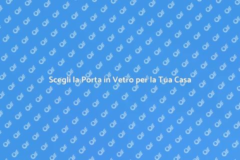 Porta in Vetro: Eleganza e Funzionalità