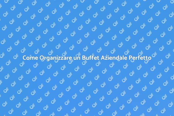 Buffet Aziendale: Segreti per il Successo