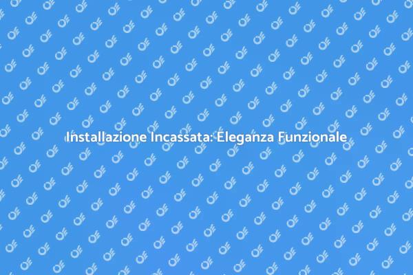 L'Installazione ad Incasso: Vantaggi e Suggerimenti