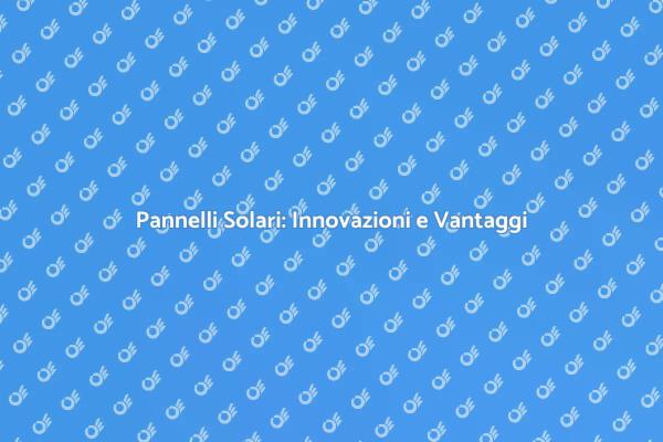 Pannelli Solari: Futuro Sostenibile