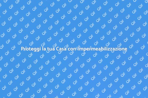 Impermeabilizzazione: Difendi la tua Casa