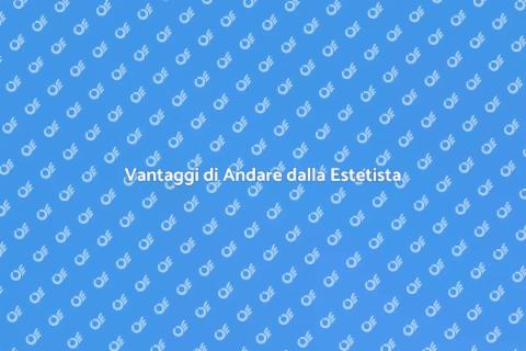 Andare dalla Estetista: Benessere e Bellezza