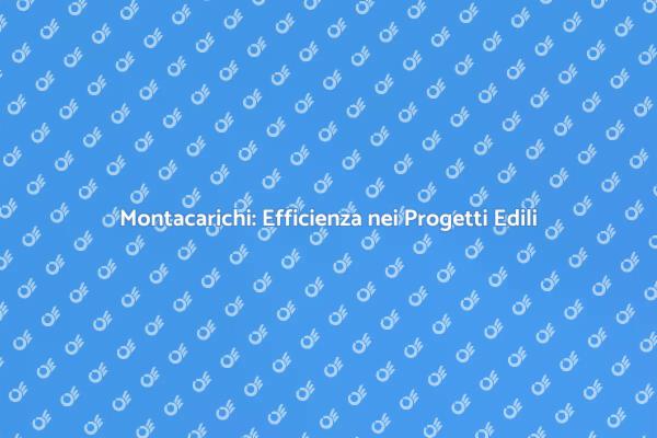 Montacarichi: Rivoluziona i Tuoi Progetti