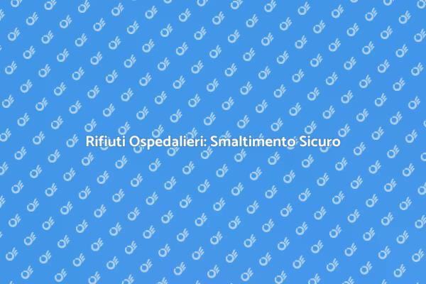 Rifiuti Ospedalieri: Importanza e Sicurezza
