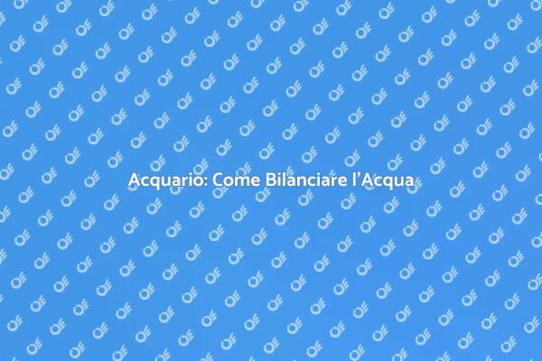 Bilanciare l'Acqua per un Acquario Sano