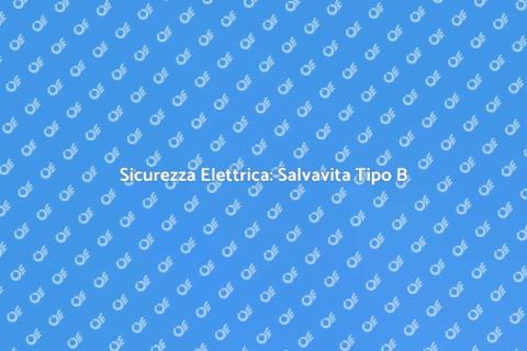 Salvavita di Tipo B: Sicurezza Elettrica
