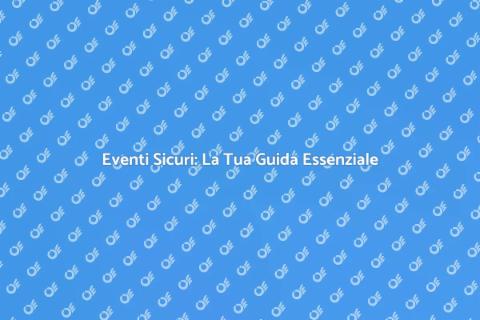 Sicurezza per Eventi: Guida Completa