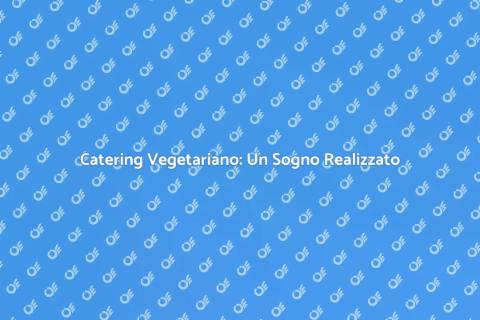 Catering Vegetariano per Eventi Speciali
