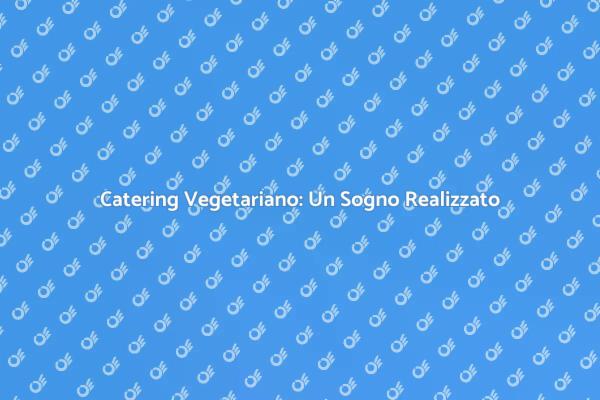 Catering Vegetariano per Ogni Occasione