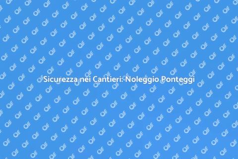 Noleggiare Ponteggi per Edilizia Sicura