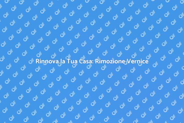 Rimozione Vernice: Guida al Rinnovo